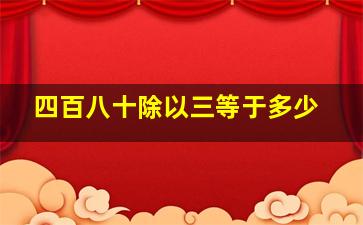 四百八十除以三等于多少