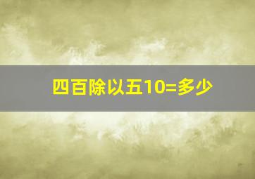 四百除以五10=多少