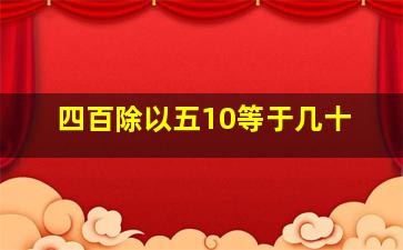 四百除以五10等于几十