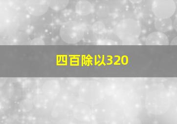 四百除以320