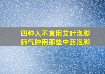 四种人不宜用艾叶泡脚肺气肿用那些中药泡脚