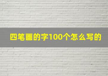 四笔画的字100个怎么写的