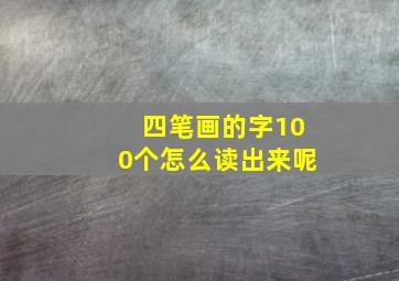 四笔画的字100个怎么读出来呢