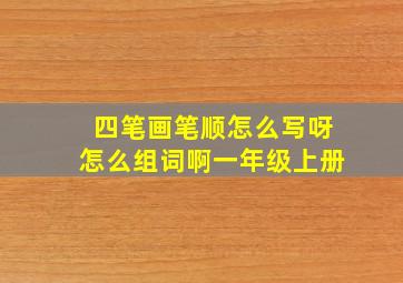 四笔画笔顺怎么写呀怎么组词啊一年级上册