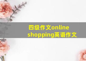 四级作文online shopping英语作文