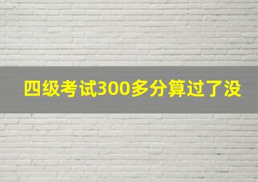 四级考试300多分算过了没