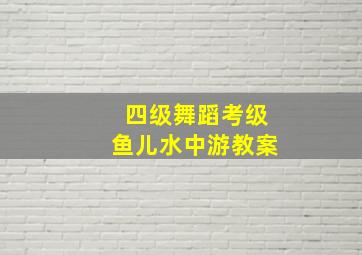 四级舞蹈考级鱼儿水中游教案