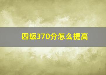 四级370分怎么提高