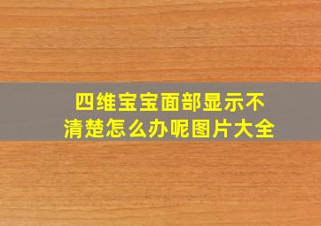 四维宝宝面部显示不清楚怎么办呢图片大全