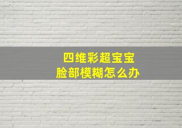 四维彩超宝宝脸部模糊怎么办