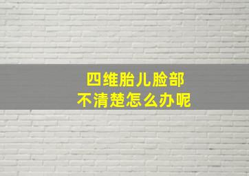 四维胎儿脸部不清楚怎么办呢