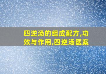 四逆汤的组成配方,功效与作用,四逆汤医案