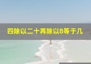 四除以二十再除以8等于几