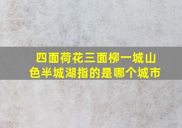 四面荷花三面柳一城山色半城湖指的是哪个城市