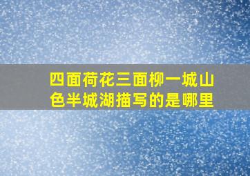 四面荷花三面柳一城山色半城湖描写的是哪里