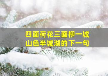 四面荷花三面柳一城山色半城湖的下一句