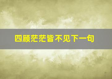 四顾茫茫皆不见下一句