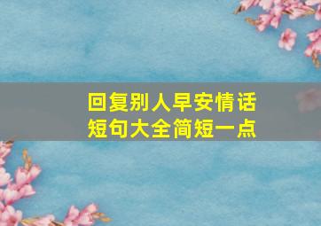 回复别人早安情话短句大全简短一点