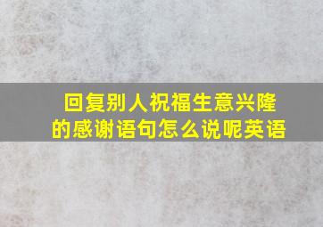 回复别人祝福生意兴隆的感谢语句怎么说呢英语