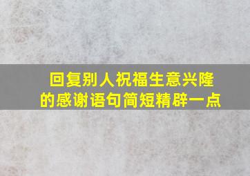 回复别人祝福生意兴隆的感谢语句简短精辟一点