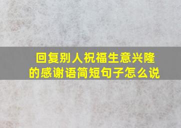 回复别人祝福生意兴隆的感谢语简短句子怎么说