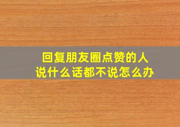 回复朋友圈点赞的人说什么话都不说怎么办