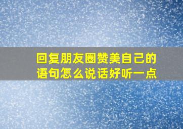 回复朋友圈赞美自己的语句怎么说话好听一点