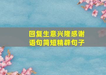 回复生意兴隆感谢语句简短精辟句子