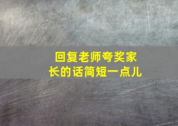 回复老师夸奖家长的话简短一点儿