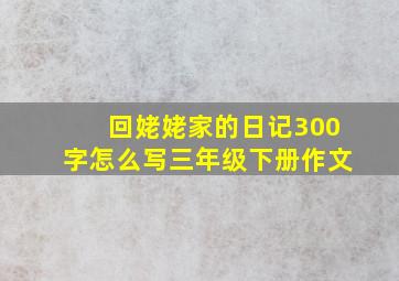 回姥姥家的日记300字怎么写三年级下册作文