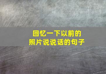 回忆一下以前的照片说说话的句子