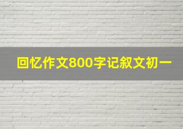 回忆作文800字记叙文初一