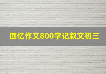 回忆作文800字记叙文初三