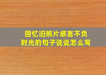 回忆旧照片感言不负时光的句子说说怎么写