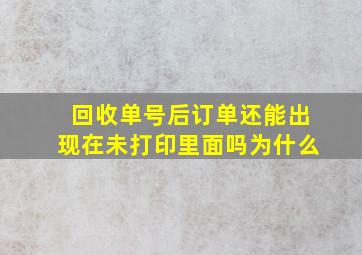 回收单号后订单还能出现在未打印里面吗为什么