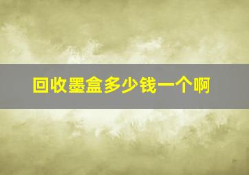 回收墨盒多少钱一个啊