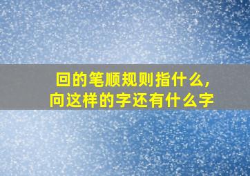 回的笔顺规则指什么,向这样的字还有什么字