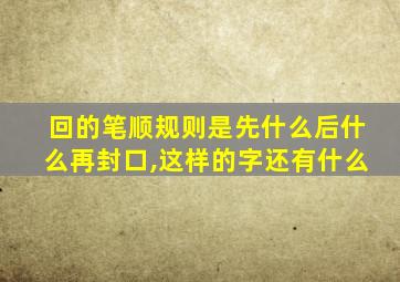 回的笔顺规则是先什么后什么再封口,这样的字还有什么