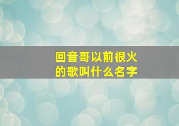 回音哥以前很火的歌叫什么名字