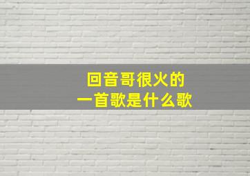 回音哥很火的一首歌是什么歌