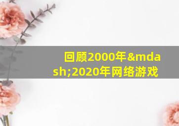 回顾2000年—2020年网络游戏