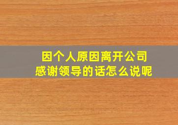 因个人原因离开公司感谢领导的话怎么说呢