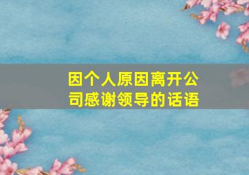 因个人原因离开公司感谢领导的话语