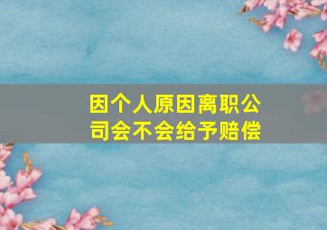 因个人原因离职公司会不会给予赔偿