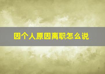 因个人原因离职怎么说