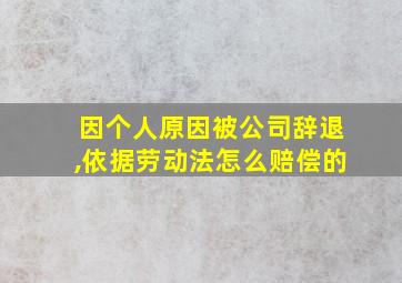 因个人原因被公司辞退,依据劳动法怎么赔偿的