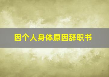 因个人身体原因辞职书