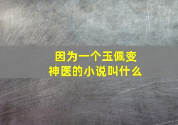 因为一个玉佩变神医的小说叫什么