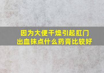 因为大便干燥引起肛门出血抹点什么药膏比较好