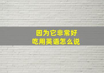 因为它非常好吃用英语怎么说